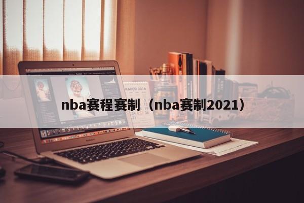 nba赛程赛制（nba赛制2021）